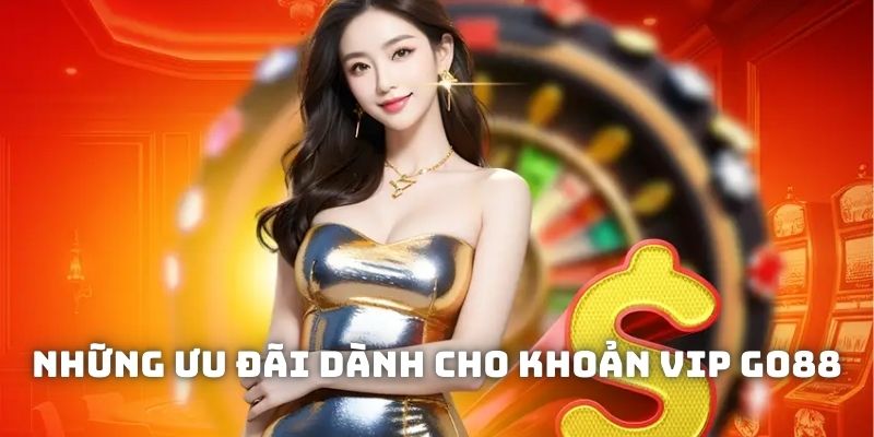 Những ưu đãi dành cho khoản VIP GO88