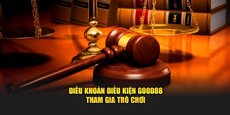 Điều khoản điều kiện Good88 tham gia trò chơi