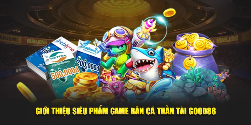 Giới thiệu siêu phẩm game bắn cá thần tài GOOD88