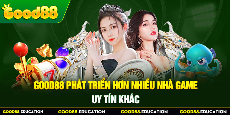 GOOD88 phát triển hơn nhiều nhà game uy tín khác