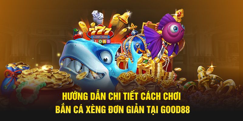 Hướng dẫn chi tiết cách chơi bắn cá xèng​​ đơn giản tại GOOD88