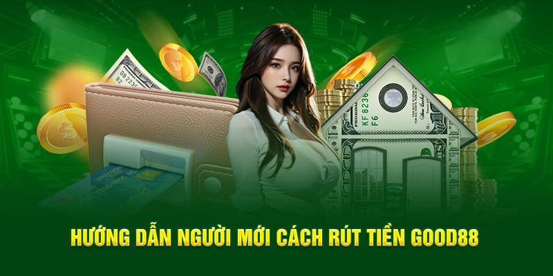 Hướng dẫn người mới cách rút tiền Good88