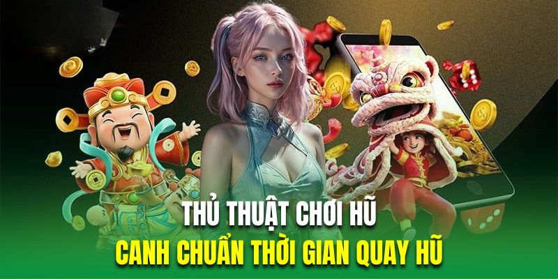 Hội viên quay hũ cần chú ý thời gian thực hiện chuẩn xác