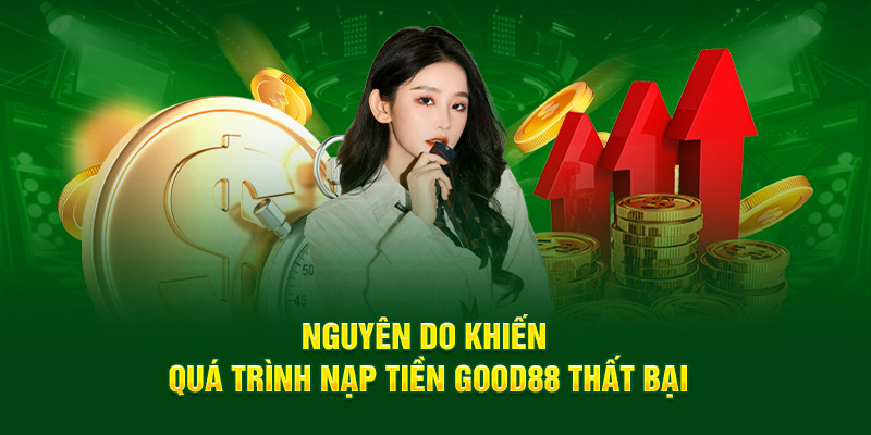 Nguyên do khiến quá trình nạp tiền Good88 thất bại