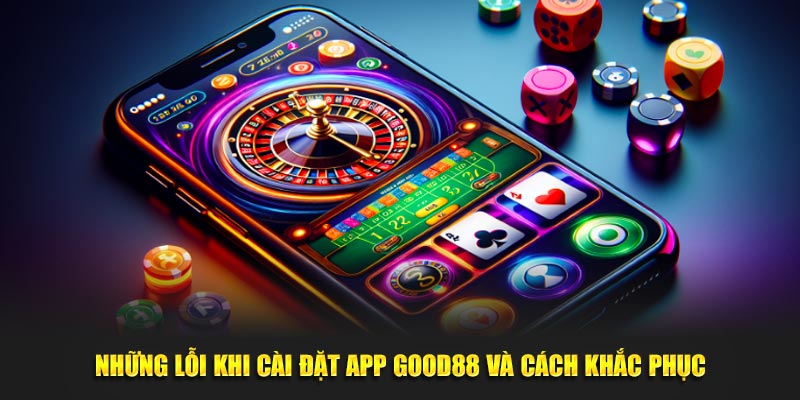 Những lỗi khi cài đặt app GOOD88 và cách khắc phục