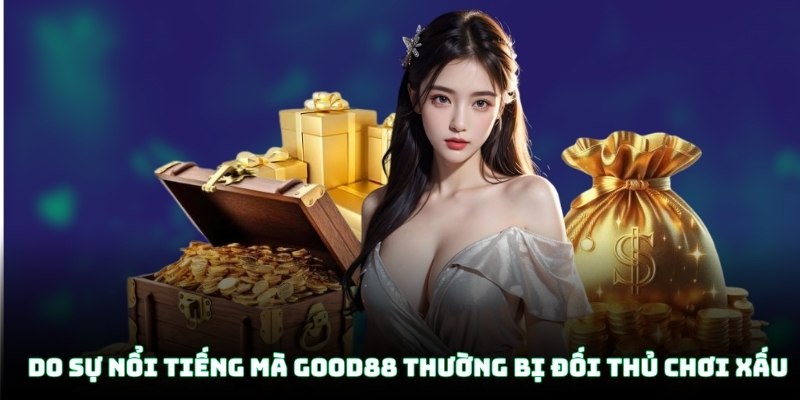 Do sự nổi tiếng mà Good88 thường bị đối thủ chơi xấu