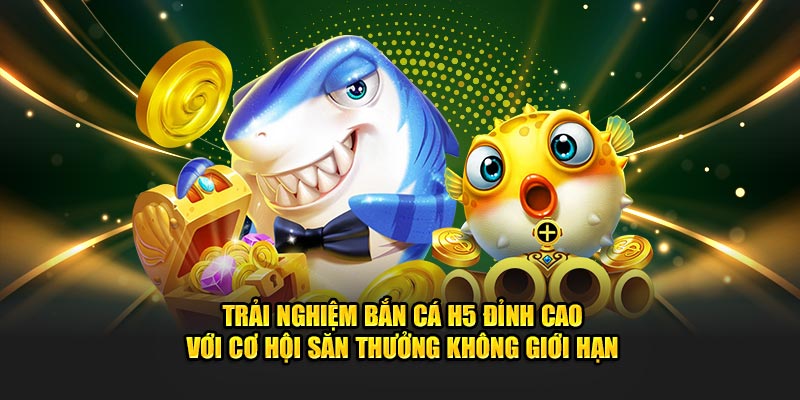 Trải nghiệm bắn cá H5 đỉnh cao với cơ hội săn thưởng không giới hạn