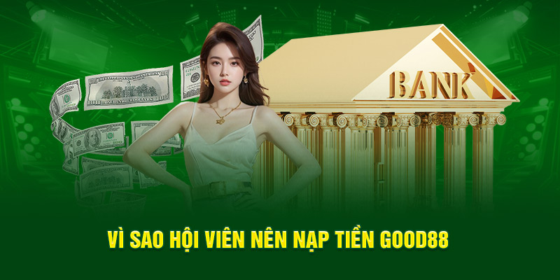 Vì sao hội viên nên nạp tiền Good88