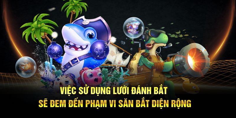 Việc sử dụng lưới đánh bắt sẽ đem đến phạm vi săn bắt diện rộng